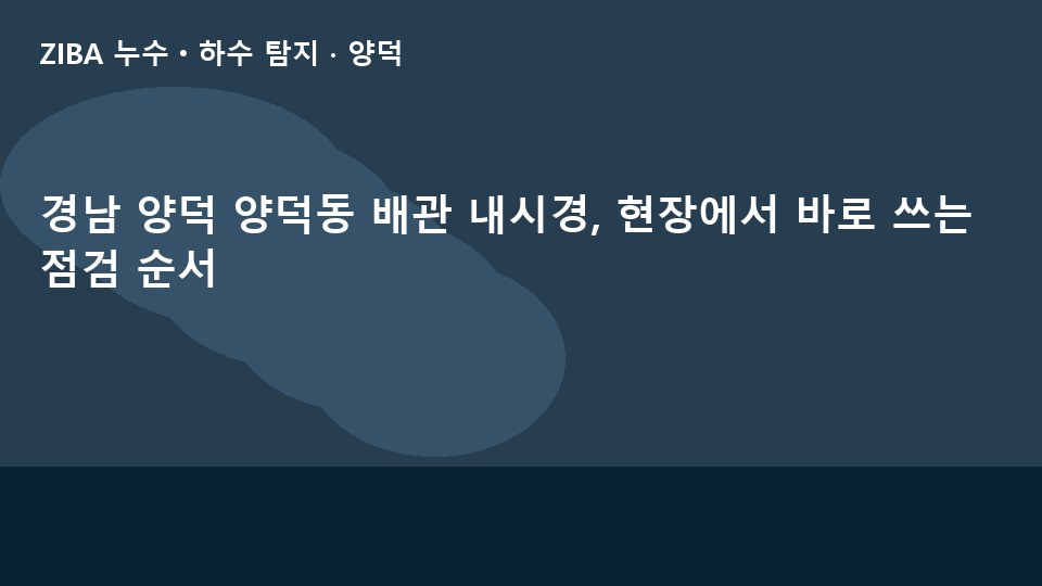 경남 양덕 양덕동 배관 내시경, 현장에서 바로 쓰는 점검 순서