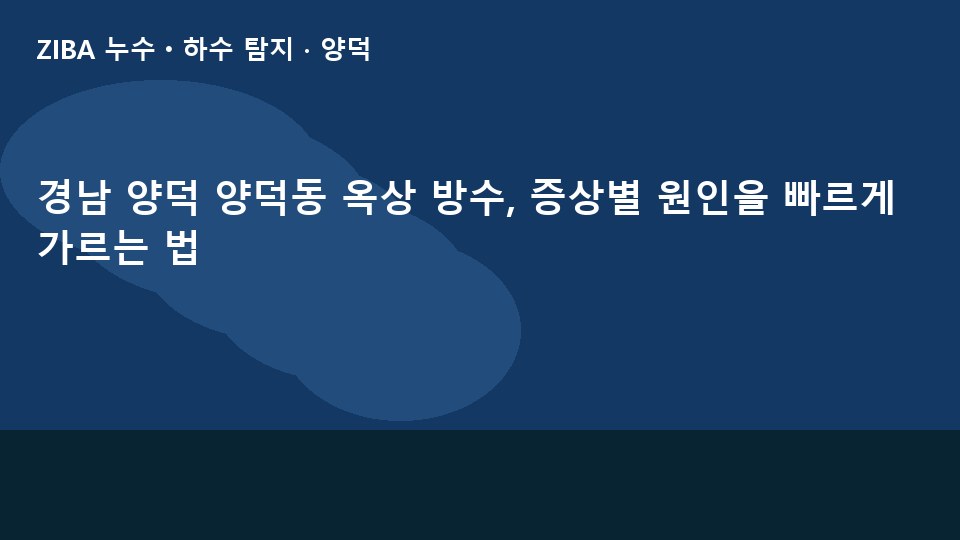 경남 양덕 양덕동 옥상 방수, 증상별 원인을 빠르게 가르는 법