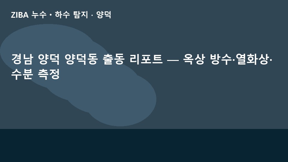 경남 양덕 양덕동 출동 리포트 — 옥상 방수·열화상·수분 측정